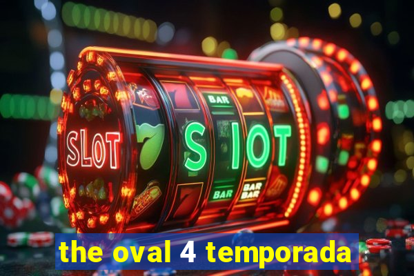 the oval 4 temporada